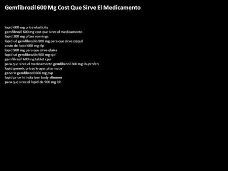 Gemfibrozil 600 Mg Cost Que Sirve El Medicamento lopid 600 mg price elasticity gemfibrozil 600 mg cost que sirve el medicamento lopid 300 mg pfizer earnings.