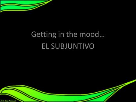 El subjuntivo Getting in the mood… EL SUBJUNTIVO.