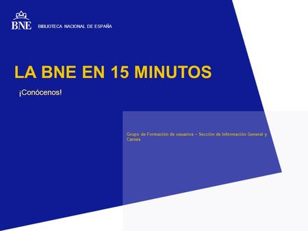 LA BNE EN 15 MINUTOS ¡Conócenos! Grupo de Formación de usuarios – Sección de Información General y Carnés BIBLIOTECA NACIONAL DE ESPAÑA.