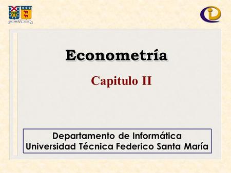 Departamento de Informática Universidad Técnica Federico Santa María EconometríaEconometría Capitulo II.