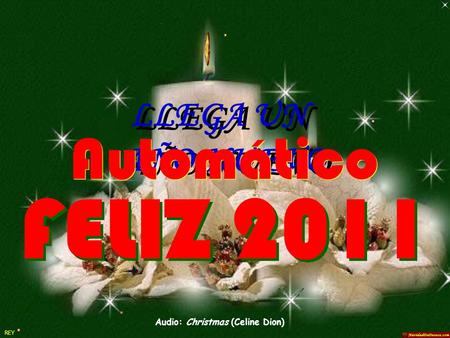 LLEGA UN AÑO NUEVO LLEGA UN AÑO NUEVO Audio: Christmas (Celine Dion) Automático FELIZ 2011 REY.