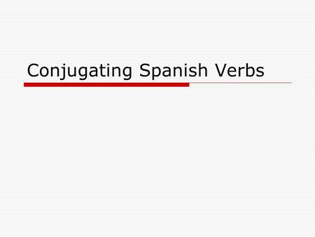 Conjugating Spanish Verbs. Conjugation Changing a verb from its infinitive form “–ar”,”-er”, “-ir” to apply to a specific person or time.