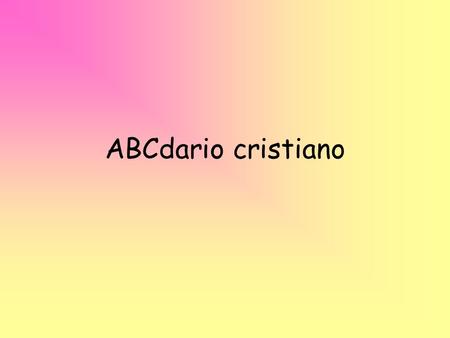 ABCdario cristiano. A-laba a Dios en cada circunstancia de la vida B-usca la excelencia, no la perfección. C-uenta tus bendiciones en vez de sumar tus.