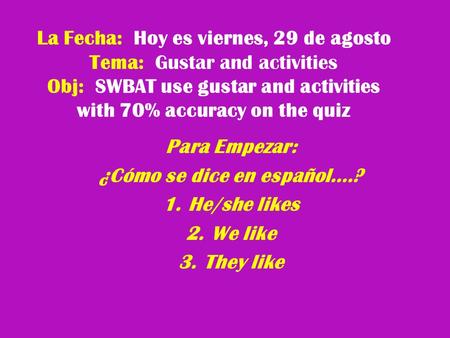 La Fecha: Hoy es viernes, 29 de agosto Tema: Gustar and activities Obj: SWBAT use gustar and activities with 70% accuracy on the quiz Para Empezar: ¿Cómo.