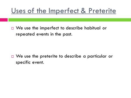 Uses of the Imperfect & Preterite  We use the imperfect to describe habitual or repeated events in the past.  We use the preterite to describe a particular.
