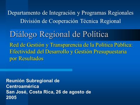 Departamento de Integración y Programas Regionales División de Cooperación Técnica Regional Diálogo Regional de Política Red de Gestión y Transparencia.