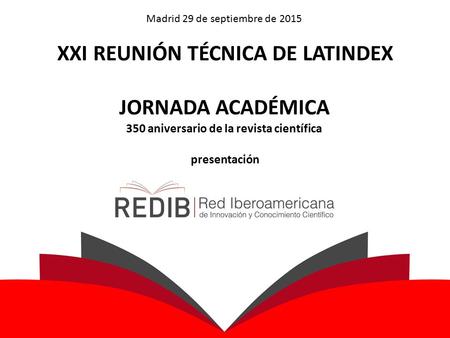 XXI REUNIÓN TÉCNICA DE LATINDEX JORNADA ACADÉMICA 350 aniversario de la revista científica presentación Madrid 29 de septiembre de 2015.