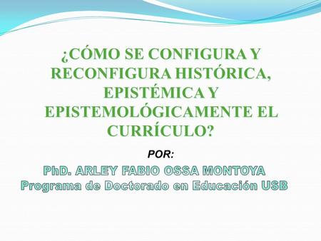 PhD. ARLEY FABIO OSSA MONTOYA Programa de Doctorado en Educación USB