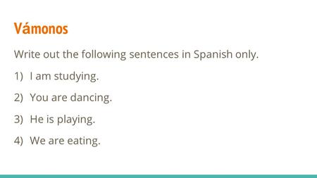 V á monos Write out the following sentences in Spanish only. 1) I am studying. 2) You are dancing. 3) He is playing. 4) We are eating.