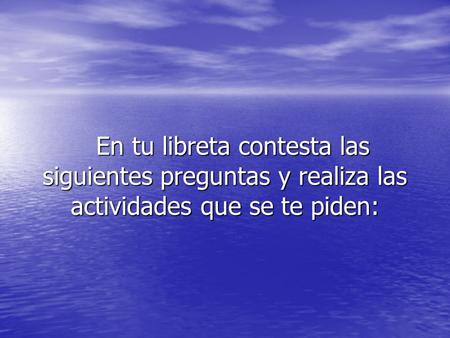 En tu libreta contesta las siguientes preguntas y realiza las actividades que se te piden: En tu libreta contesta las siguientes preguntas y realiza las.