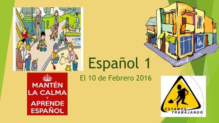 Español 1 El 10 de Febrero 2016. Bienvenida al segundo semestre de ESPAÑOL 1 La AGENDA de HOY  Aprender el verbo IR + a  Practicar con el vocabulario.