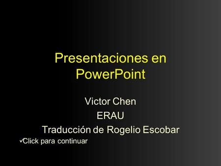 Presentaciones en PowerPoint Victor Chen ERAU Traducción de Rogelio Escobar Click para continuar.