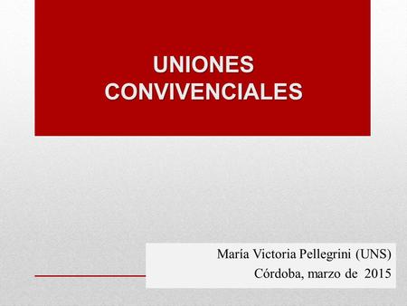 UNIONES CONVIVENCIALES María Victoria Pellegrini (UNS) Córdoba, marzo de 2015.