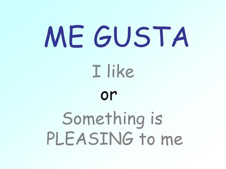 ME GUSTA I like Something is PLEASING to me or. Read it backwards to be pleasing To rest is pleasing to me. descansar.gusta Me.
