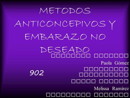 METODOS ANTICONCEPIVOS Y EMBARAZO NO DESEADO Katherin Arnache Paola Gómez Estefania Leguizamon Paola Lozano Melissa Ramírez Alejandra Tibocha 902.
