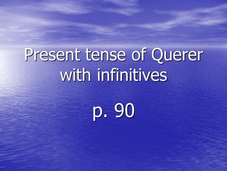 Present tense of Querer with infinitives p. 90. To say what you or others want, use a form of the verb querer. The form you use depends on the subject.