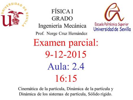 FÍSICA I GRADO Ingeniería Mecánica Prof. Norge Cruz Hernández Examen parcial: 9-12-2015 Aula: 2.4 16:15 Cinemática de la partícula, Dinámica de la partícula.