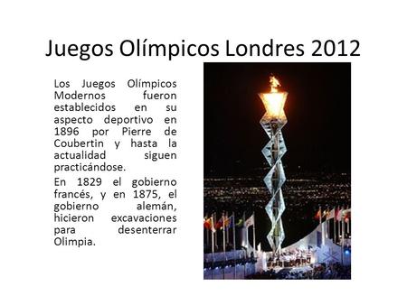 Juegos Olímpicos Londres 2012 Los Juegos Olímpicos Modernos fueron establecidos en su aspecto deportivo en 1896 por Pierre de Coubertin y hasta la actualidad.