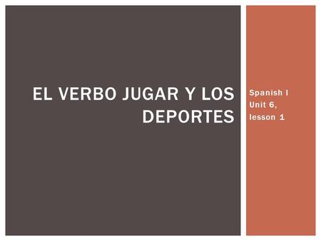 Spanish I Unit 6, lesson 1 EL VERBO JUGAR Y LOS DEPORTES.