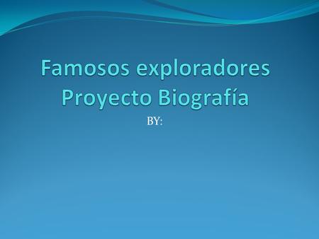 BY:. Mi Explorer es? Primeros años Ejemplos: fecha de nacimiento, lugar de nacimiento, ¿qué país en que vivía, lo que le llevan a explorar, etc Por último.