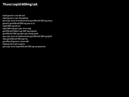 Thuoc Lopid 600mg Lek lopid generic cost abroad lopid generic cost rhinoplasty para que sirve el medicamento gemfibrozil 300 mg xanax generic gemfibrozil.