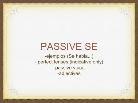 PASSIVE SE -ejemplos (Se habla...) - perfect tenses (indicative only) -passive voice -adjectives.