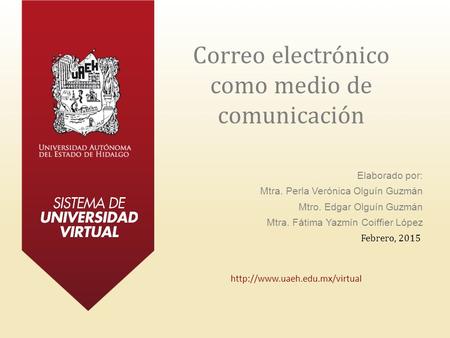 Correo electrónico como medio de comunicación Elaborado por: Mtra. Perla Verónica Olguín Guzmán Mtro. Edgar Olguín Guzmán Mtra. Fátima Yazmín Coiffier.