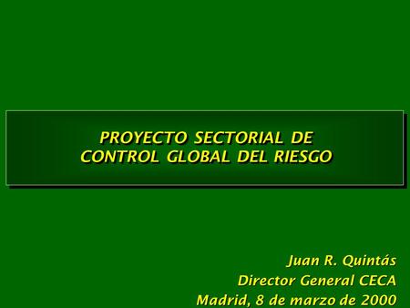 PROYECTO SECTORIAL DE CONTROL GLOBAL DEL RIESGO PROYECTO SECTORIAL DE CONTROL GLOBAL DEL RIESGO Juan R. Quintás Director General CECA Madrid, 8 de marzo.