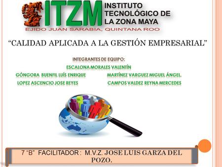 “CALIDAD APLICADA A LA GESTIÓN EMPRESARIAL” 7 “B” FACILITADOR : M.V.Z. JOSE LUIS GARZA DEL POZO.