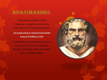 Se puede situar la vida de Anaximandro entre el 610/609 y el 545.
