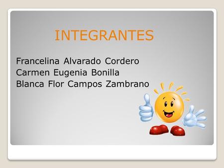 INTEGRANTES Francelina Alvarado Cordero Carmen Eugenia Bonilla Blanca Flor Campos Zambrano.