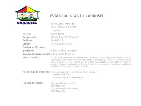 ESTANCIA INFANTIL CARRUSEL Ubicaciòn:Ebano Lote 7 Mzna. 861 Col. El Molino C.P.09960 Iztapalapa Horario: 8:00 a 16:00 Responsable: Claudia Gpe. Pèrez Gómez.