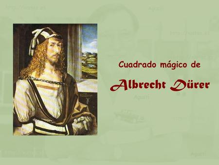 Albrecht Dürer Cuadrado mágico de Albrecht Dürer nacio en Nurember el 21 de mayo de 1471. realizo multitud de grabados y cuadros. Uno de ellos, es este,