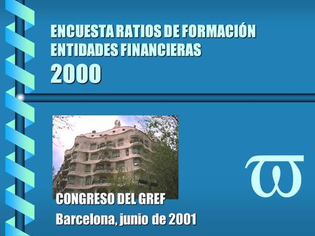 ENCUESTA RATIOS DE FORMACIÓN ENTIDADES FINANCIERAS 2000 v CONGRESO DEL GREF Barcelona, junio de 2001.
