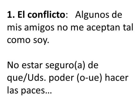 1. El conflicto: Algunos de mis amigos no me aceptan tal como soy. No estar seguro(a) de que/Uds. poder (o-ue) hacer las paces…