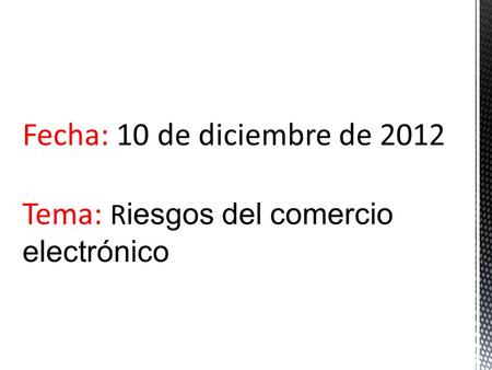 Fecha: 10 de diciembre de 2012 Tema: R iesgos del comercio electrónico.