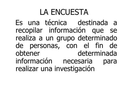 LA ENCUESTA Es una técnica destinada a recopilar información que se realiza a un grupo determinado de personas, con el fin de obtener determinada información.