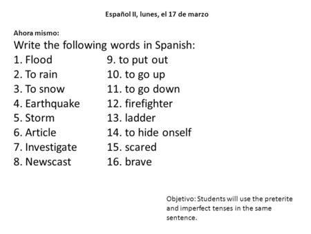 Español II, lunes, el 17 de marzo Ahora mismo: Write the following words in Spanish: 1.Flood9. to put out 2.To rain10. to go up 3.To snow11. to go down.