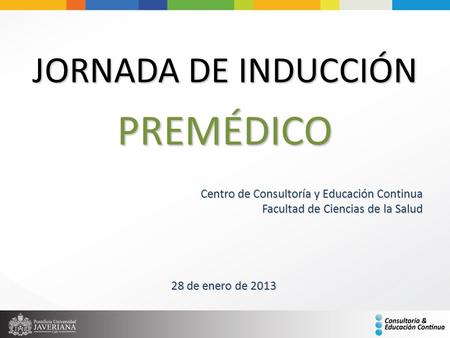 PREMÉDICO JORNADA DE INDUCCIÓN 28 de enero de 2013 Centro de Consultoría y Educación Continua Facultad de Ciencias de la Salud.