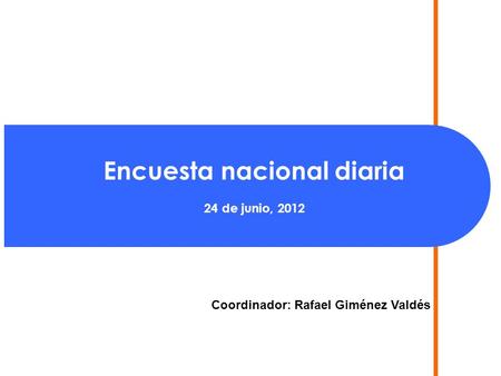 Encuesta nacional diaria 24 de junio, 2012 Coordinador: Rafael Giménez Valdés.