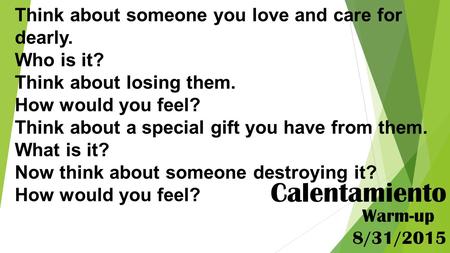 Think about someone you love and care for dearly. Who is it? Think about losing them. How would you feel? Think about a special gift you have from them.