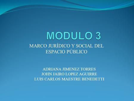 MARCO JURÍDICO Y SOCIAL DEL ESPACIO PÚBLICO ADRIANA JIMENEZ TORRES JOHN JAIRO LOPEZ AGUIRRE LUIS CARLOS MAESTRE BENEDETTI.