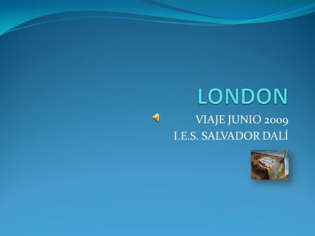 VIAJE JUNIO 2009 I.E.S. SALVADOR DALÍ EL DEPARTAMENTO DE INGLÉS ORGANIZA UN VIAJE DE ESTUDIOS A LONDRES CON LOS ALUMNOS DE BACHILLERATO POR HABER OBTENIDO.