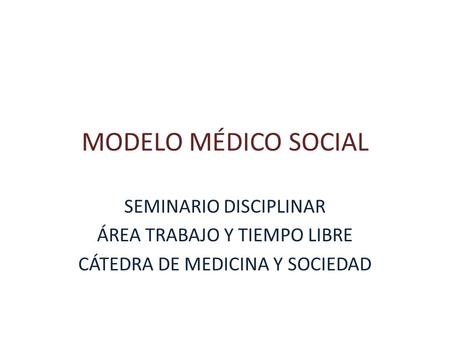 MODELO MÉDICO SOCIAL SEMINARIO DISCIPLINAR ÁREA TRABAJO Y TIEMPO LIBRE