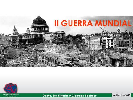 II GUERRA MUNDIAL Depto. De Historia y Ciencias Sociales Septiembre 2015.