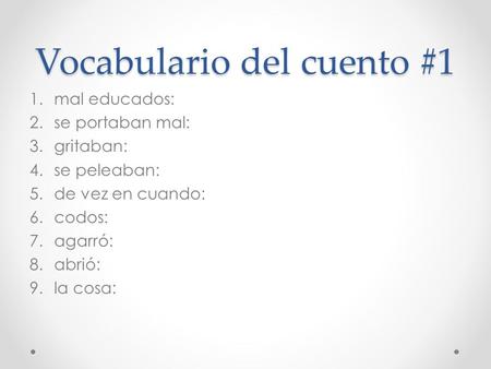 Vocabulario del cuento #1 1.mal educados: 2.se portaban mal: 3.gritaban: 4.se peleaban: 5.de vez en cuando: 6.codos: 7.agarró: 8.abrió: 9.la cosa: