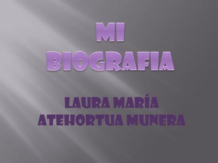 Laura María Atehortua Munera. Nací el 13 de mayo de 1996 en Bello Antioquia en la familia constituida por Piedad Munera y Francisco Atehortua, fui la.