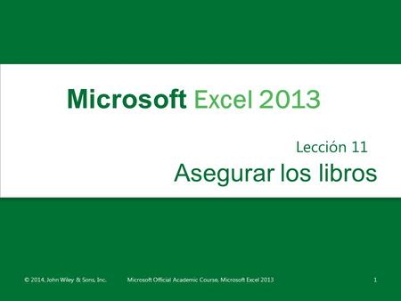 Asegurar los libros Lección 11 © 2014, John Wiley & Sons, Inc.Microsoft Official Academic Course, Microsoft Excel 20131 Microsoft Excel 2013.