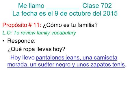 Me llamo _________ Clase 702 La fecha es el 9 de octubre del 2015 Propósito # 11: ¿Cómo es tu familia? L.O: To review family vocabulary Responde: ¿Qué.