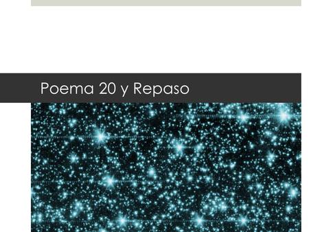 Poema 20 y Repaso. Poema 20  ¿Por qué está triste el poeta?  Búsquen unos símiles y metáforas en el poema.  ¿Qué función tienen las palabras del cuerpo.